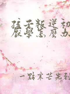 孩子叛逆初中生厌学怎么办