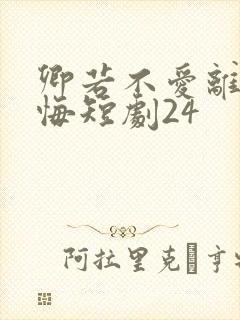 卿若不爱离开莫悔短剧24