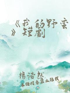 《我的野蛮夫人》短剧