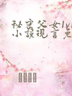 秘密父女1v1小说现言免费阅读