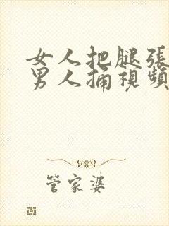 女人把腿张开让男人捅视频