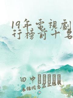 19年电视剧排行榜前十名