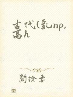 古代(乱np,高h