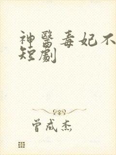 神医毒妃不好惹短剧