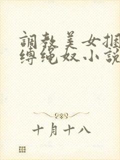 调教美女捆绑淫缚绳奴小说