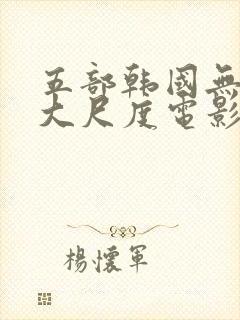 五部韩国无删减大尺度电影