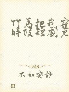 竹马把我宠回小时候短剧免费观看全