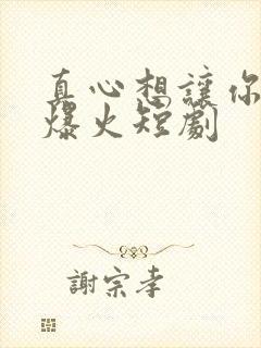 真心想让你幸福爆火短剧