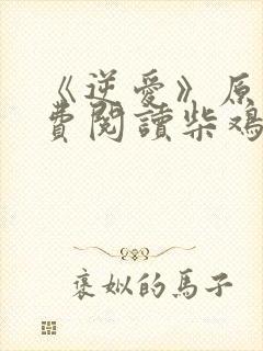 《逆爱》原著免费阅读柴鸡蛋