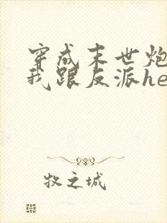 穿成末世炮灰后我跟反派he了