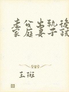 老公出轨后回归家庭妻子该怎么做