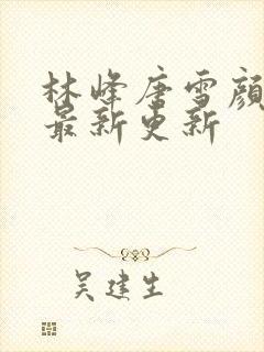 林峰唐雪颜小说最新更新