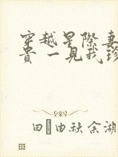 穿越星际妻荣夫贵 一见我珍