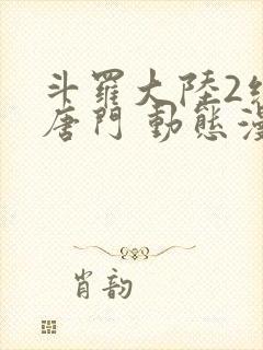 斗罗大陆2绝世唐门 动态漫画