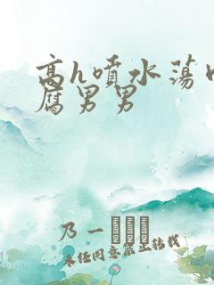 高h喷水荡肉爽腐男男