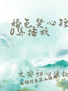 婚色焚心短剧70集播放