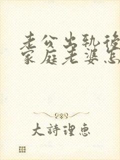 老公出轨后回归家庭老婆怎么做