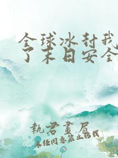 全球冰封我打造了末日安全屋漫画下拉式