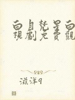 白月梵星白鹿电视剧免费观看高清