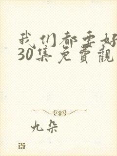 我们都要好好的30集免费观看