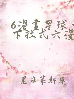6漫画星球免费下拉式六漫画