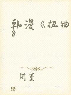 韩漫《扭曲的爱》