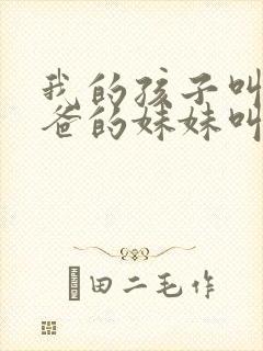 我的孩子叫我爸爸的妹妹叫什么