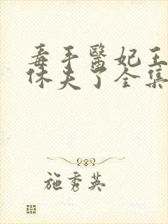 毒手医妃王爷被休夫了全集