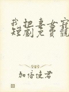 我把妻女宠上天短剧免费观看