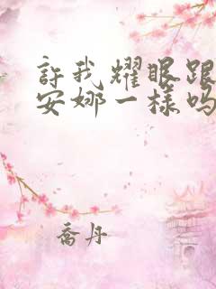 许我耀眼跟韩剧安娜一样吗