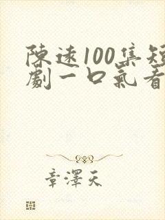 陈远100集短剧一口气看完
