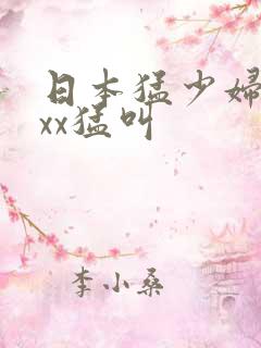 日本猛少妇xxxx猛叫