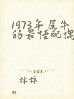 1973年属牛的最佳配偶属相