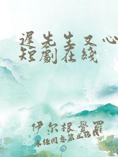 迟先生又心动了短剧在线