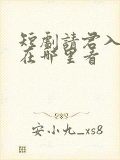 短剧请君入我怀在哪里看