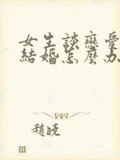 女生谈恋爱不想结婚怎么办