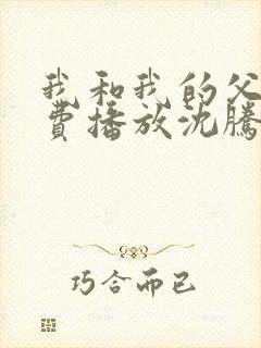 我和我的父辈免费播放沈腾电影