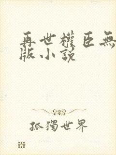 再世权臣无删减版小说