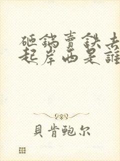 砸锅卖铁去上学起岸西是谁