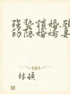 强势锁婚,顾少的隐婚娇妻