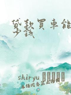 贷款买车能贷多少钱