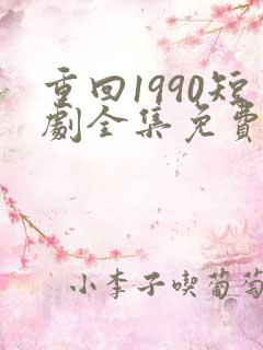 重回1990短剧全集免费在线观看