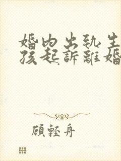 婚内出轨生了小孩起诉离婚会怎样