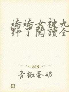 娇娇女被九叔宠野了阅读全文全文