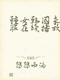 种女韩国未删减版在线播放