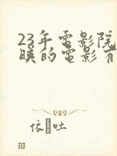 23年电影院上映的电影有哪些