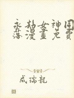 永劫女神同人堕落漫画免费阅读