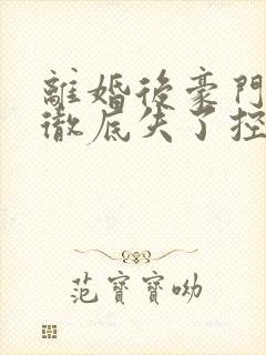 离婚后豪门前夫彻底失了控时漾全文