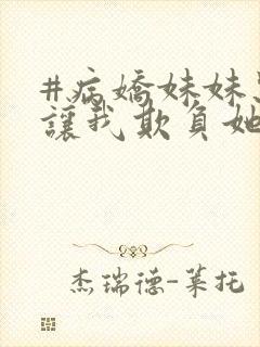#病娇妹妹只想让我欺负她