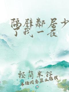 隔壁邻居少妇陪了我一夜